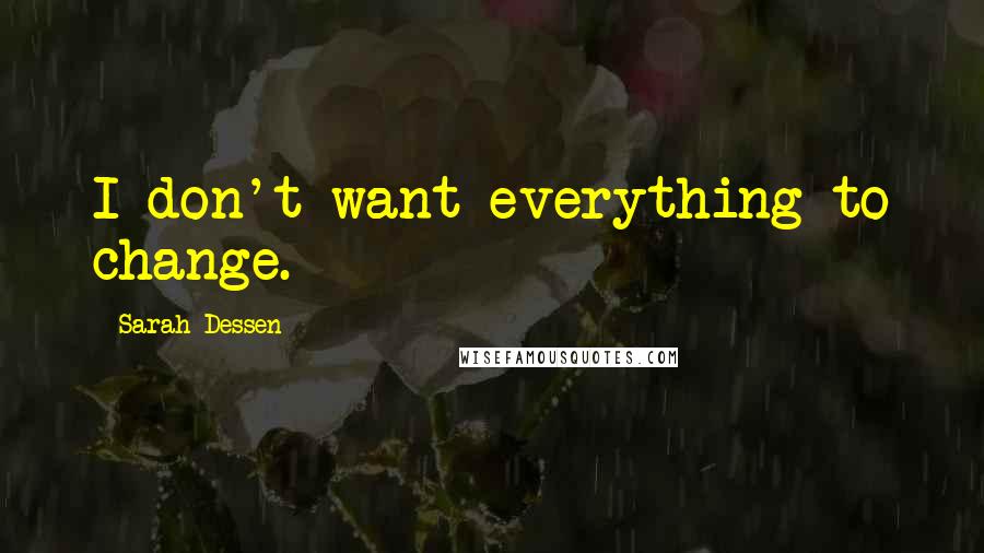 Sarah Dessen Quotes: I don't want everything to change.