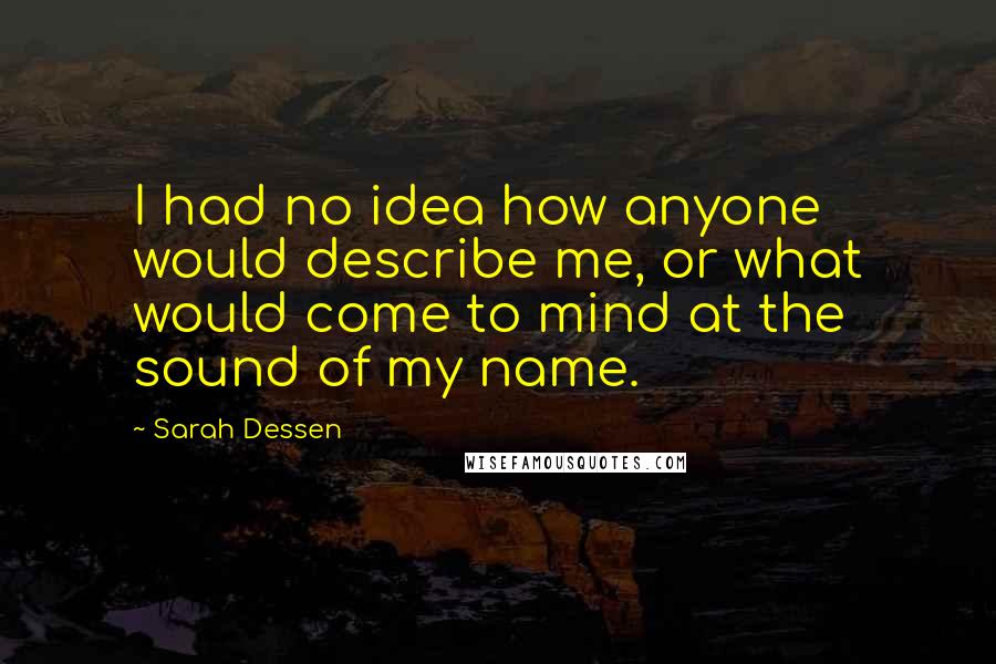 Sarah Dessen Quotes: I had no idea how anyone would describe me, or what would come to mind at the sound of my name.