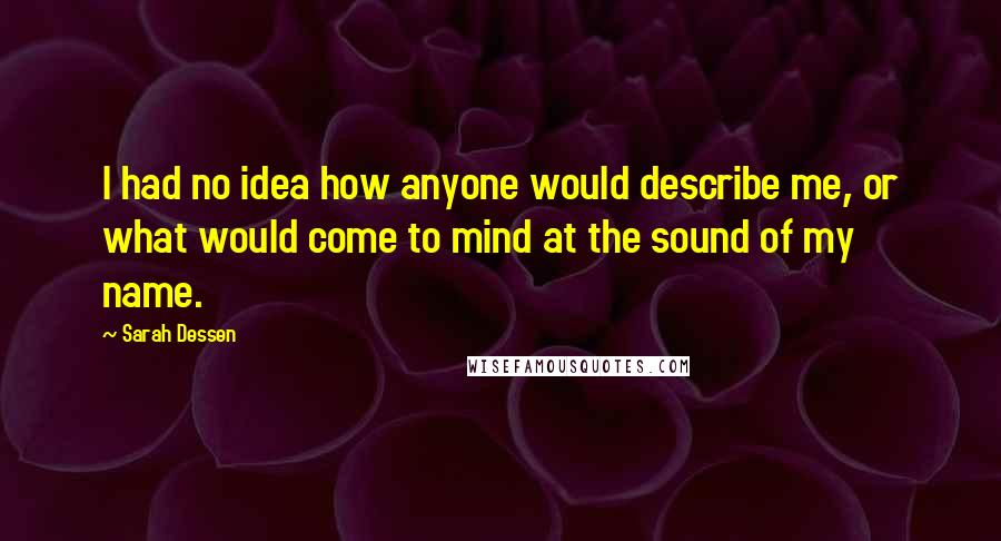 Sarah Dessen Quotes: I had no idea how anyone would describe me, or what would come to mind at the sound of my name.
