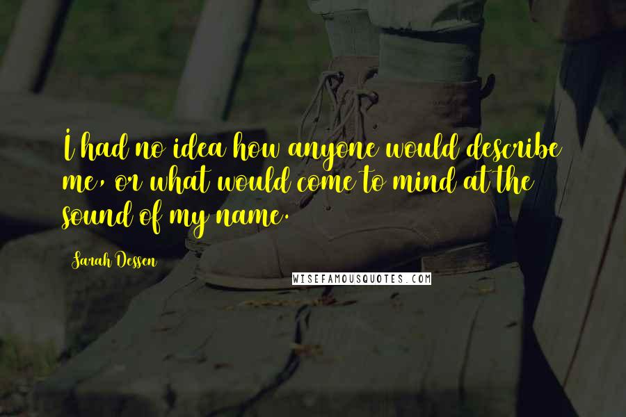 Sarah Dessen Quotes: I had no idea how anyone would describe me, or what would come to mind at the sound of my name.