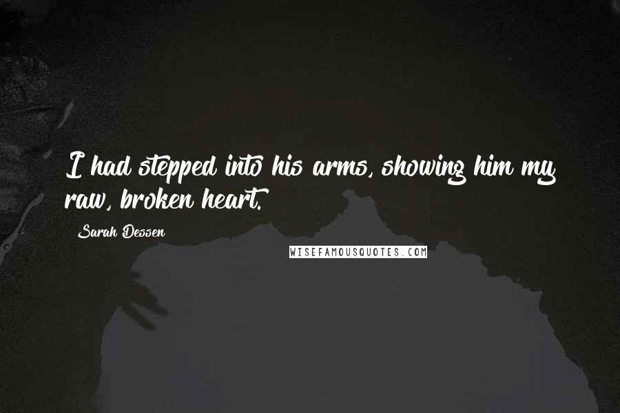 Sarah Dessen Quotes: I had stepped into his arms, showing him my raw, broken heart.