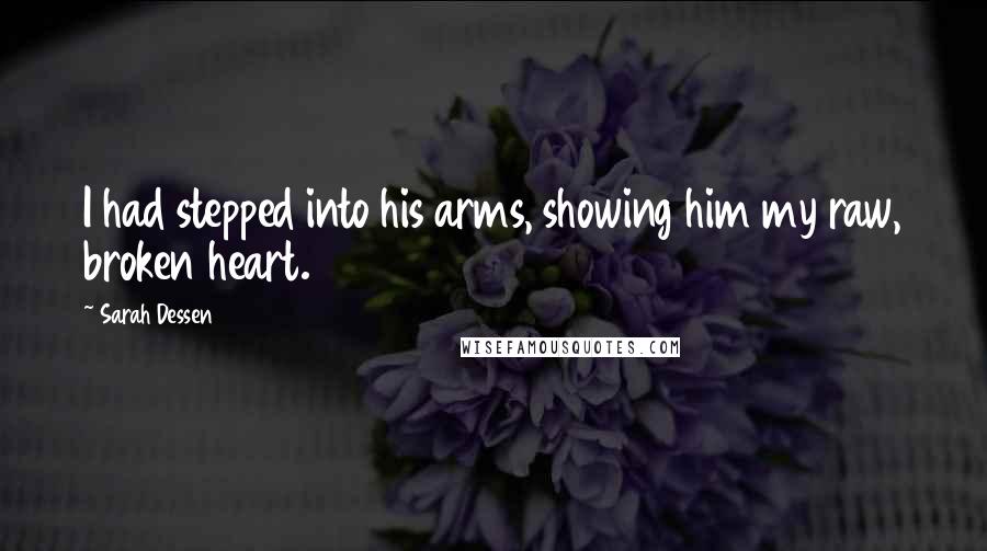 Sarah Dessen Quotes: I had stepped into his arms, showing him my raw, broken heart.