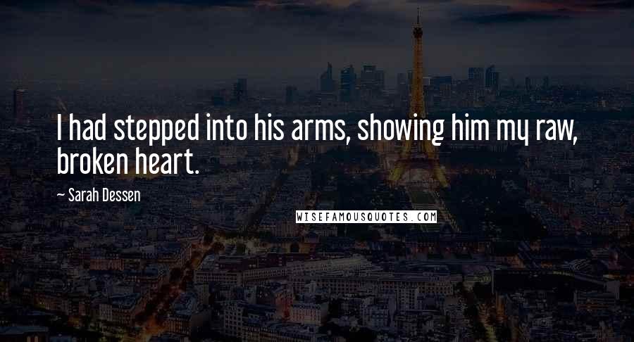 Sarah Dessen Quotes: I had stepped into his arms, showing him my raw, broken heart.