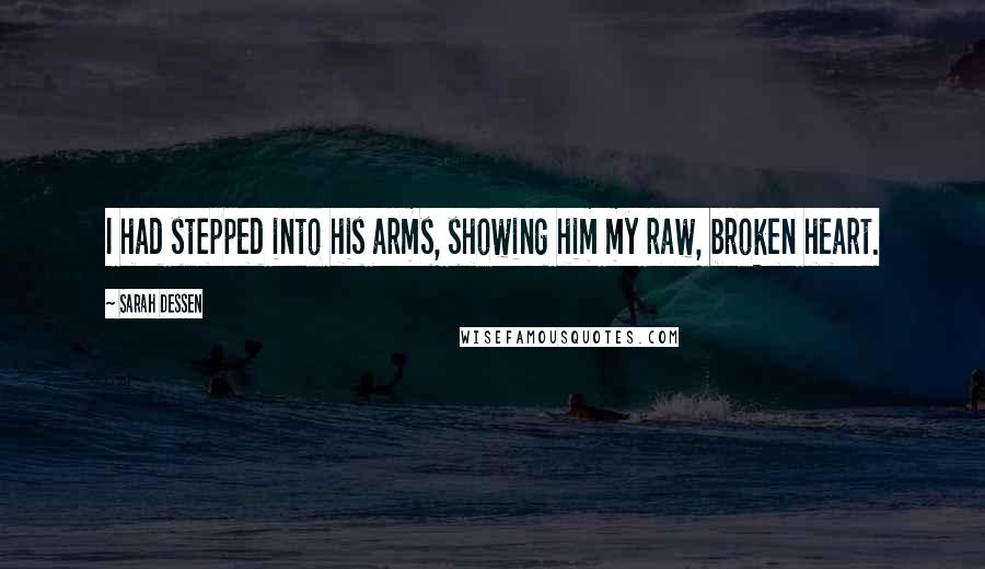 Sarah Dessen Quotes: I had stepped into his arms, showing him my raw, broken heart.