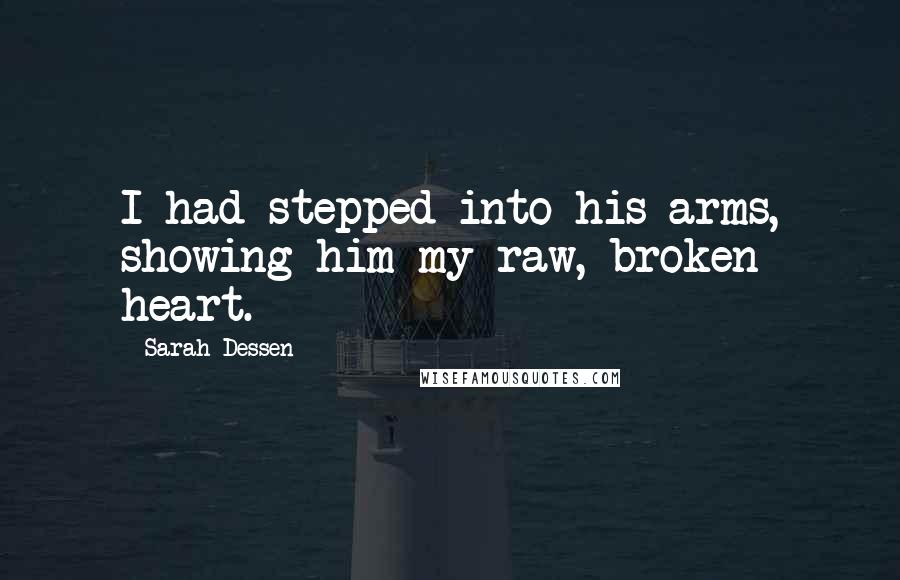 Sarah Dessen Quotes: I had stepped into his arms, showing him my raw, broken heart.