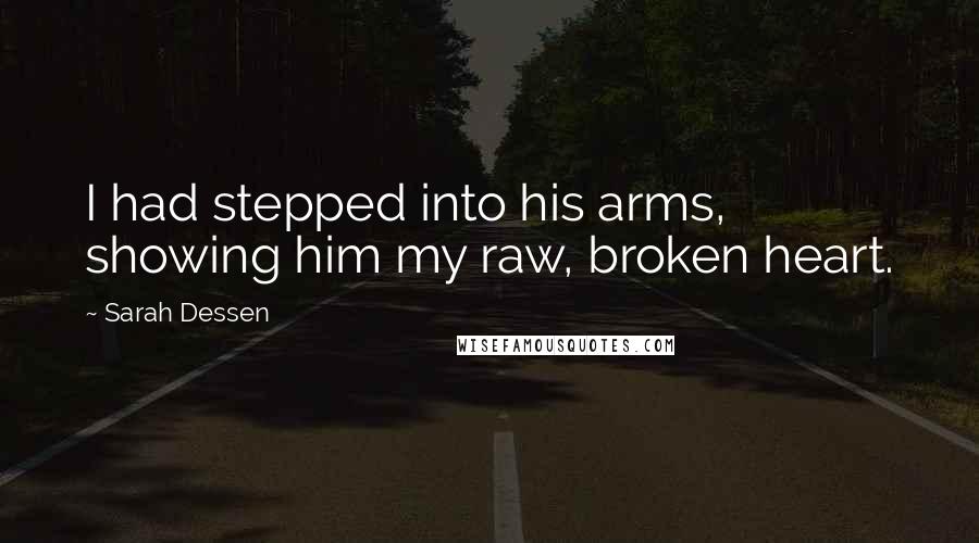 Sarah Dessen Quotes: I had stepped into his arms, showing him my raw, broken heart.