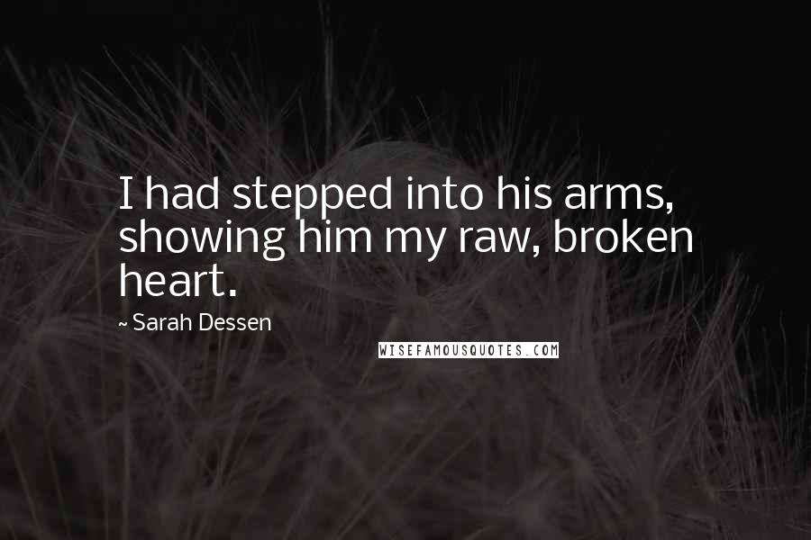 Sarah Dessen Quotes: I had stepped into his arms, showing him my raw, broken heart.