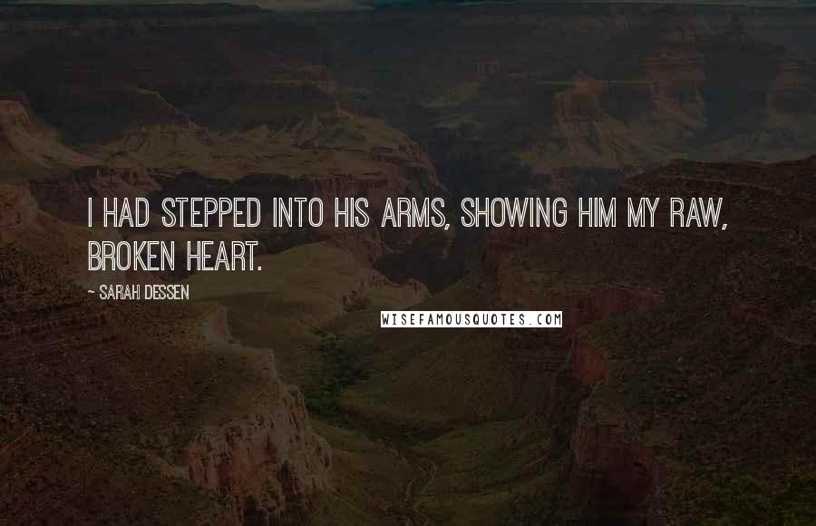 Sarah Dessen Quotes: I had stepped into his arms, showing him my raw, broken heart.