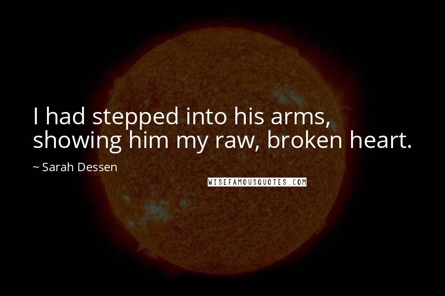 Sarah Dessen Quotes: I had stepped into his arms, showing him my raw, broken heart.