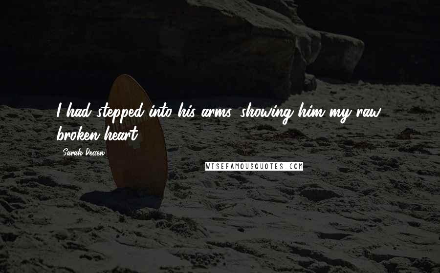 Sarah Dessen Quotes: I had stepped into his arms, showing him my raw, broken heart.