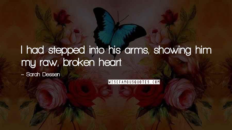 Sarah Dessen Quotes: I had stepped into his arms, showing him my raw, broken heart.