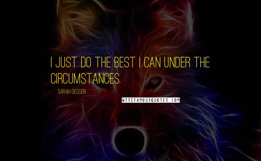 Sarah Dessen Quotes: I just do the best I can under the circumstances.