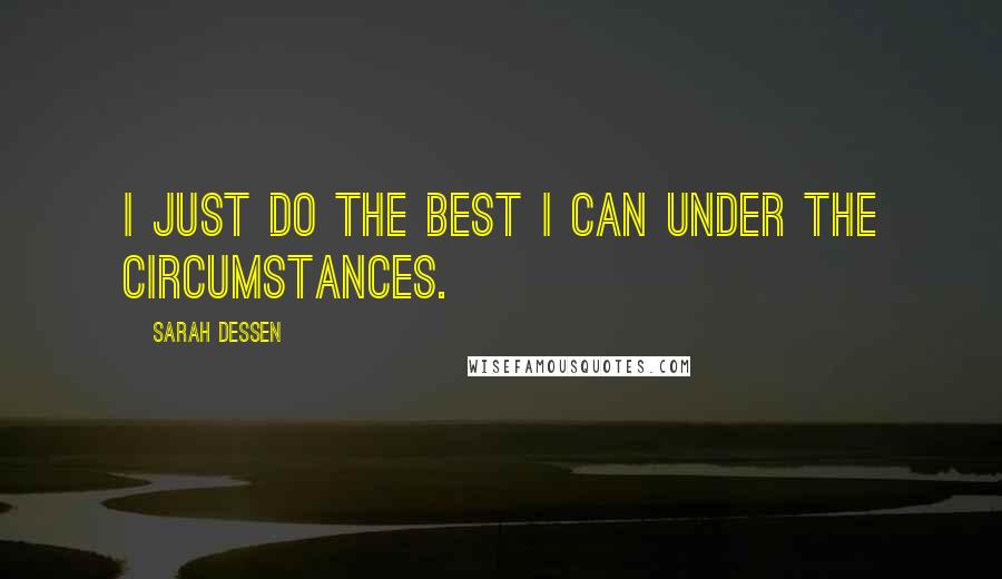 Sarah Dessen Quotes: I just do the best I can under the circumstances.