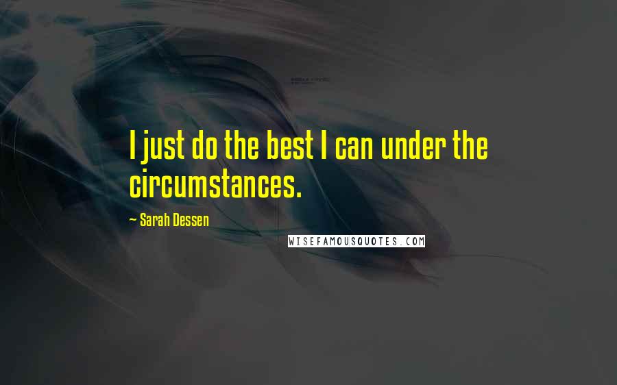 Sarah Dessen Quotes: I just do the best I can under the circumstances.