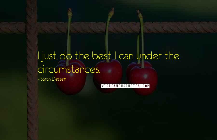 Sarah Dessen Quotes: I just do the best I can under the circumstances.