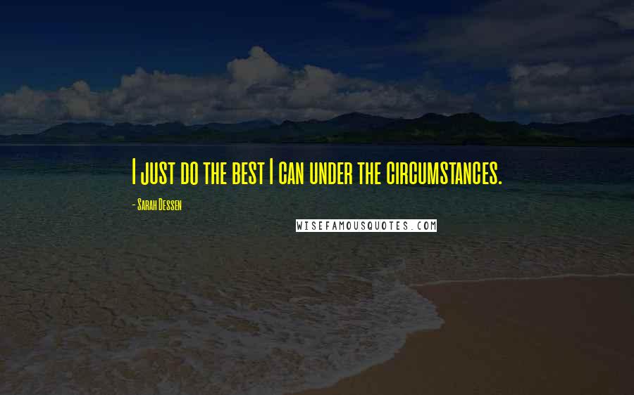 Sarah Dessen Quotes: I just do the best I can under the circumstances.