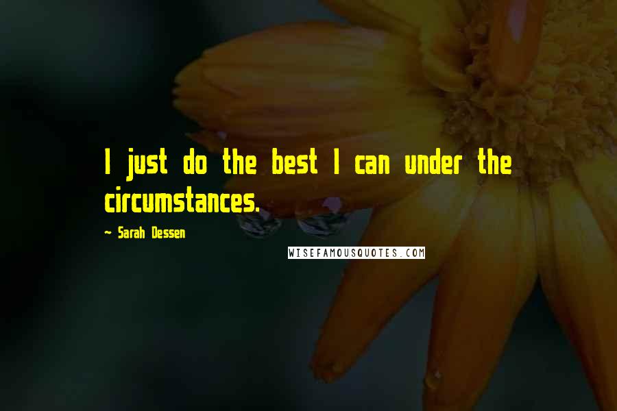 Sarah Dessen Quotes: I just do the best I can under the circumstances.