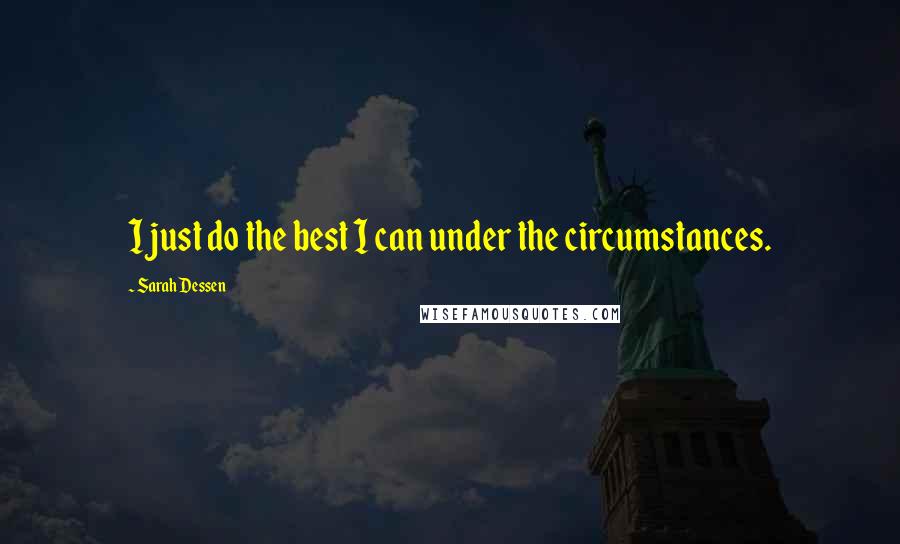 Sarah Dessen Quotes: I just do the best I can under the circumstances.