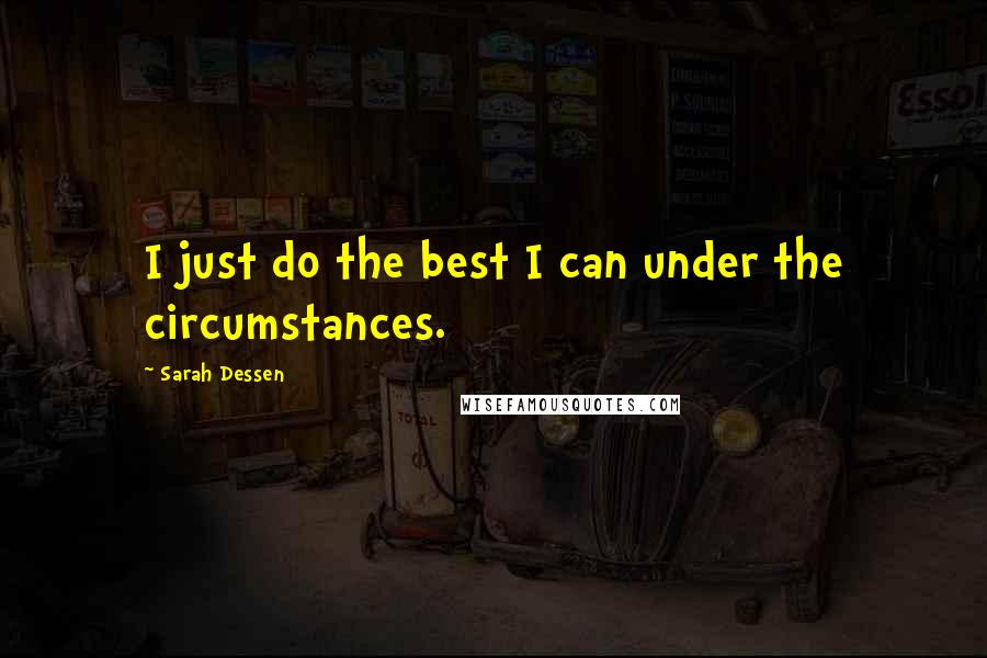 Sarah Dessen Quotes: I just do the best I can under the circumstances.