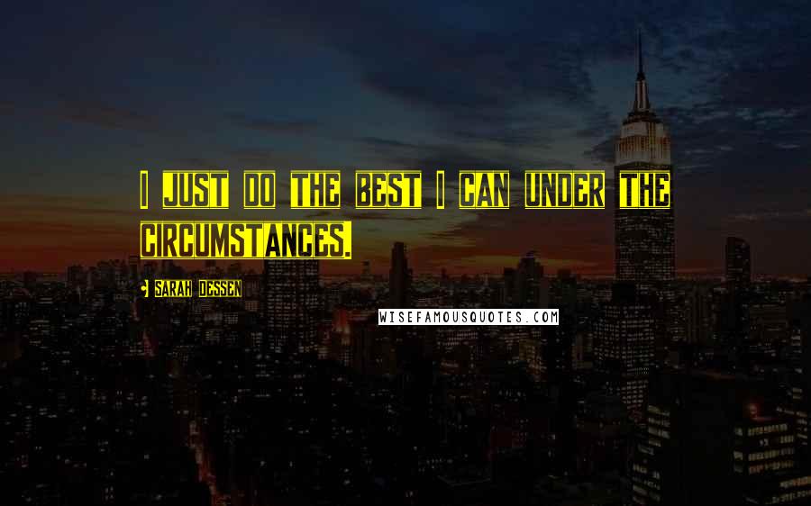 Sarah Dessen Quotes: I just do the best I can under the circumstances.