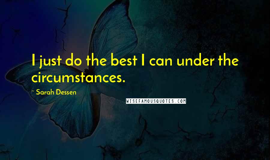 Sarah Dessen Quotes: I just do the best I can under the circumstances.