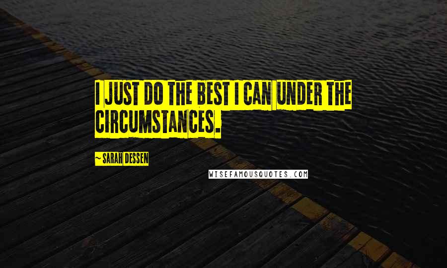 Sarah Dessen Quotes: I just do the best I can under the circumstances.