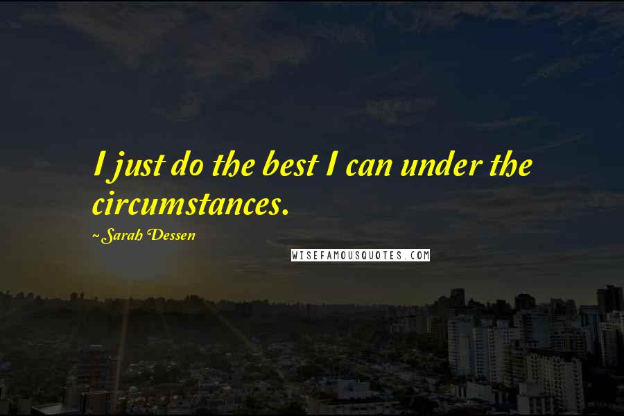 Sarah Dessen Quotes: I just do the best I can under the circumstances.