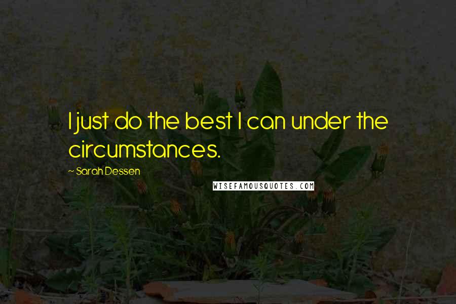 Sarah Dessen Quotes: I just do the best I can under the circumstances.