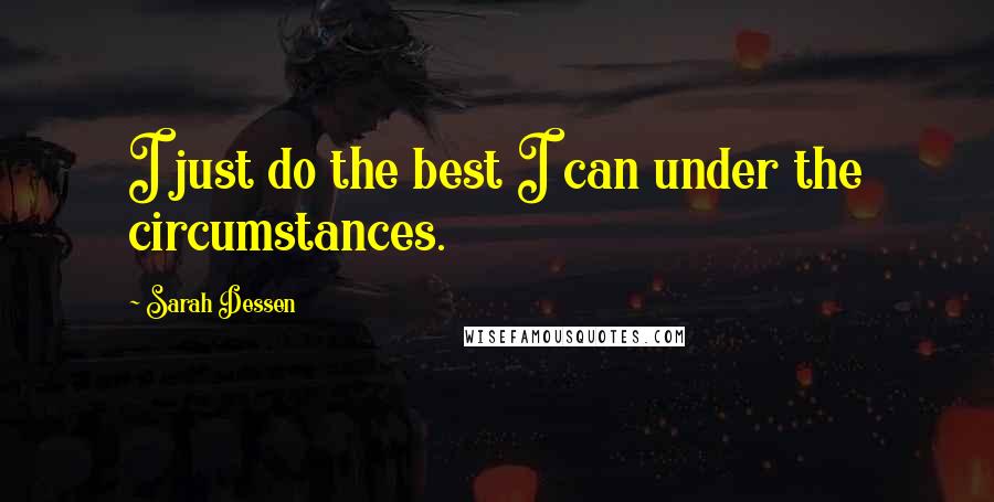 Sarah Dessen Quotes: I just do the best I can under the circumstances.