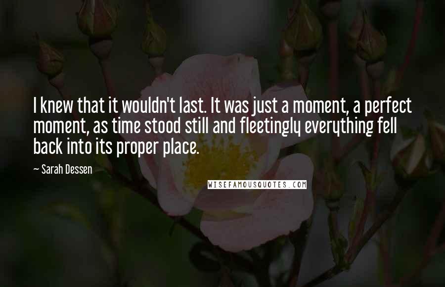 Sarah Dessen Quotes: I knew that it wouldn't last. It was just a moment, a perfect moment, as time stood still and fleetingly everything fell back into its proper place.