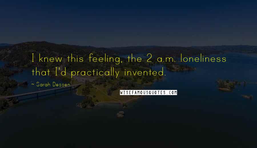 Sarah Dessen Quotes: I knew this feeling, the 2 a.m. loneliness that I'd practically invented.