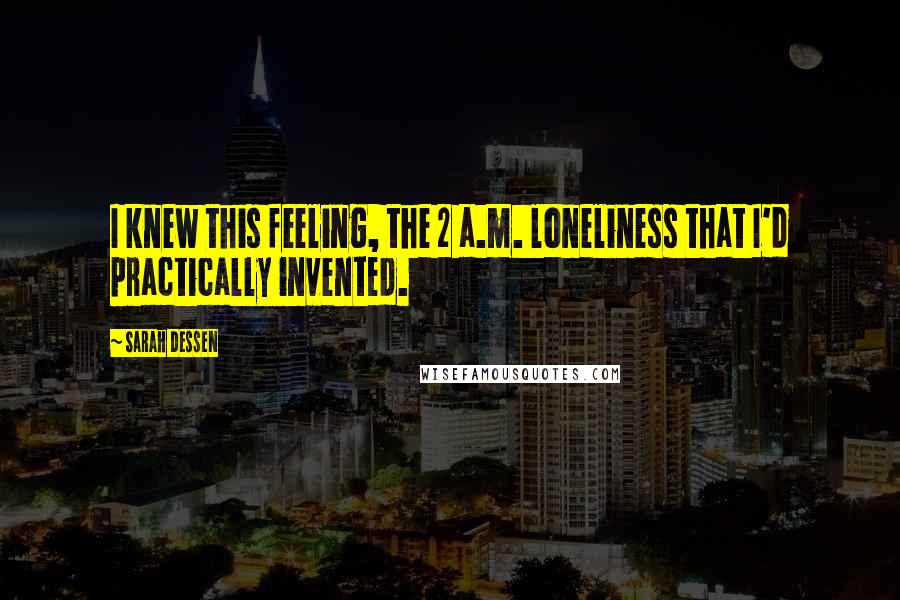 Sarah Dessen Quotes: I knew this feeling, the 2 a.m. loneliness that I'd practically invented.