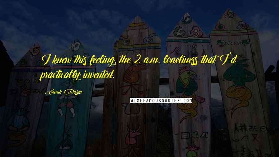 Sarah Dessen Quotes: I knew this feeling, the 2 a.m. loneliness that I'd practically invented.