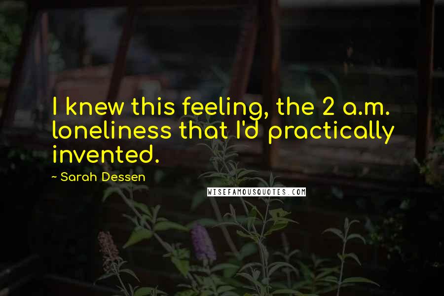 Sarah Dessen Quotes: I knew this feeling, the 2 a.m. loneliness that I'd practically invented.