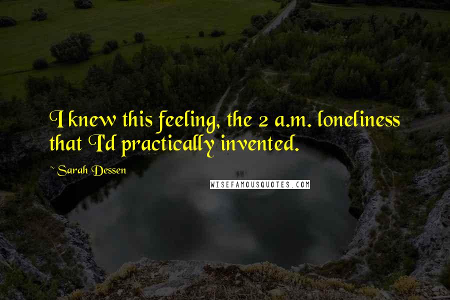 Sarah Dessen Quotes: I knew this feeling, the 2 a.m. loneliness that I'd practically invented.