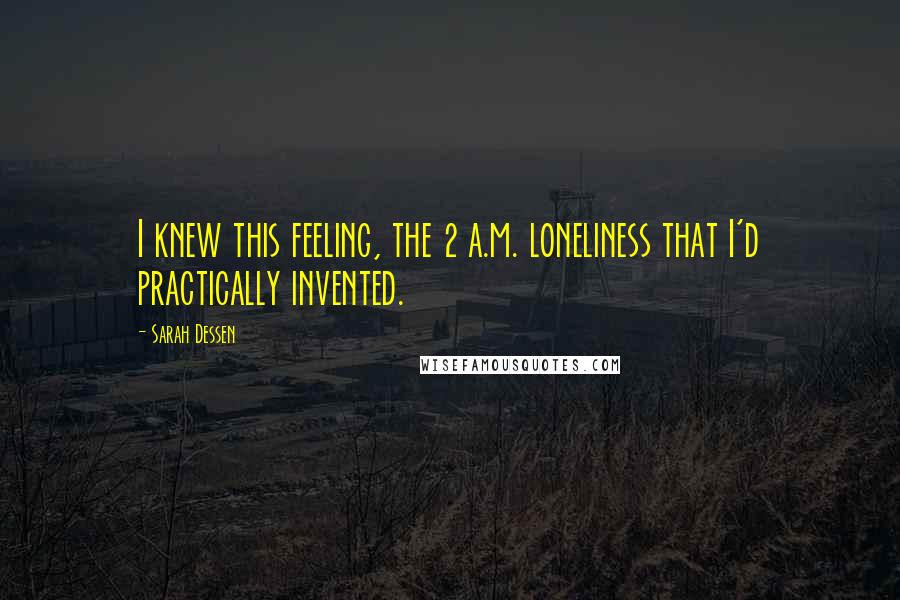 Sarah Dessen Quotes: I knew this feeling, the 2 a.m. loneliness that I'd practically invented.