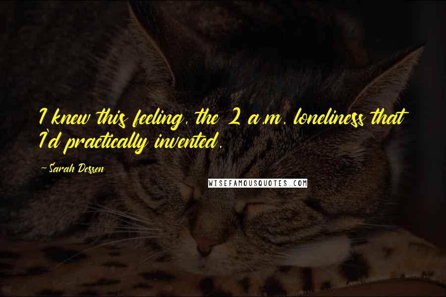 Sarah Dessen Quotes: I knew this feeling, the 2 a.m. loneliness that I'd practically invented.