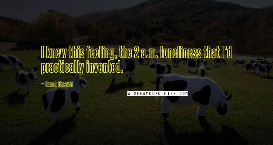 Sarah Dessen Quotes: I knew this feeling, the 2 a.m. loneliness that I'd practically invented.