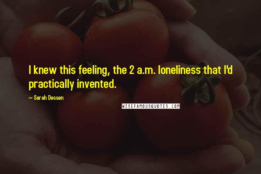 Sarah Dessen Quotes: I knew this feeling, the 2 a.m. loneliness that I'd practically invented.