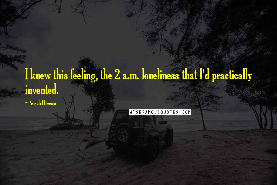 Sarah Dessen Quotes: I knew this feeling, the 2 a.m. loneliness that I'd practically invented.