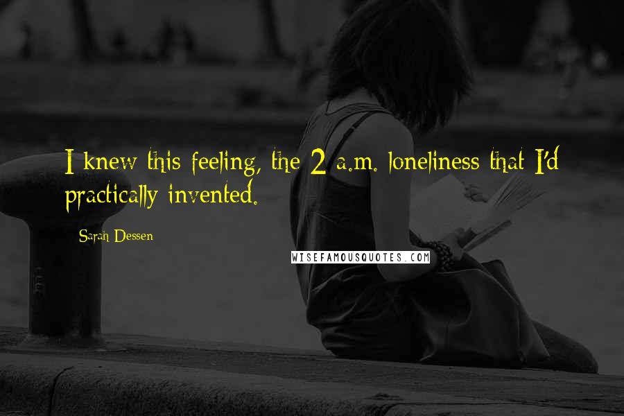 Sarah Dessen Quotes: I knew this feeling, the 2 a.m. loneliness that I'd practically invented.