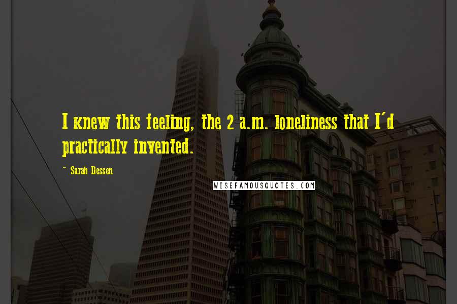 Sarah Dessen Quotes: I knew this feeling, the 2 a.m. loneliness that I'd practically invented.