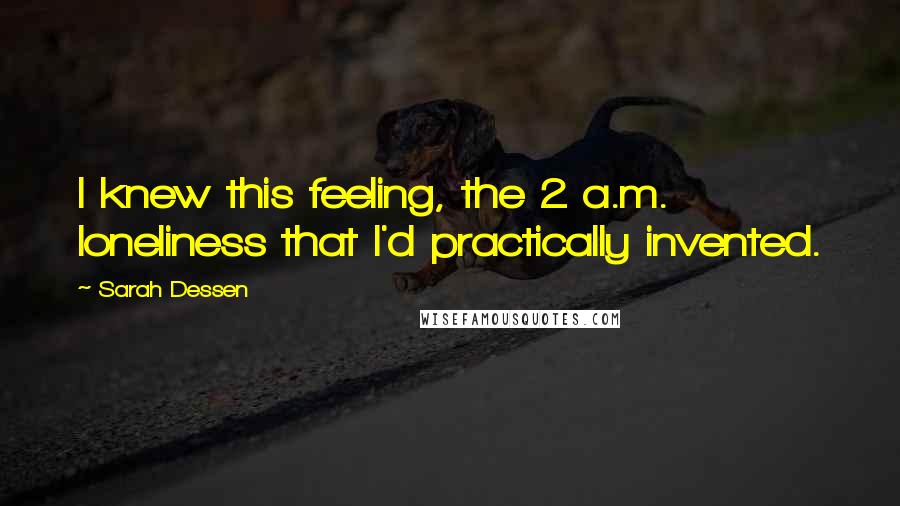 Sarah Dessen Quotes: I knew this feeling, the 2 a.m. loneliness that I'd practically invented.