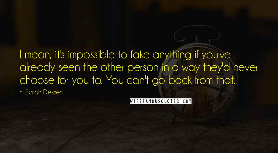 Sarah Dessen Quotes: I mean, it's impossible to fake anything if you've already seen the other person in a way they'd never choose for you to. You can't go back from that.