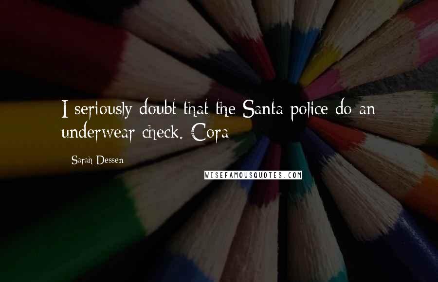 Sarah Dessen Quotes: I seriously doubt that the Santa police do an underwear check.-Cora