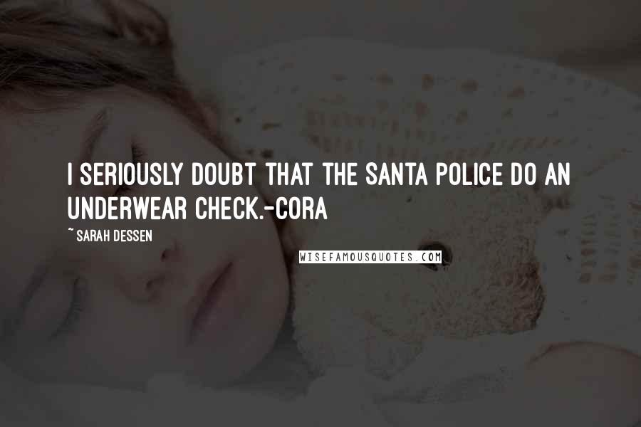 Sarah Dessen Quotes: I seriously doubt that the Santa police do an underwear check.-Cora