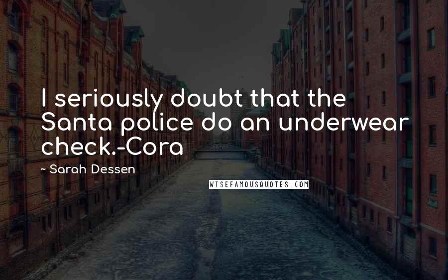 Sarah Dessen Quotes: I seriously doubt that the Santa police do an underwear check.-Cora