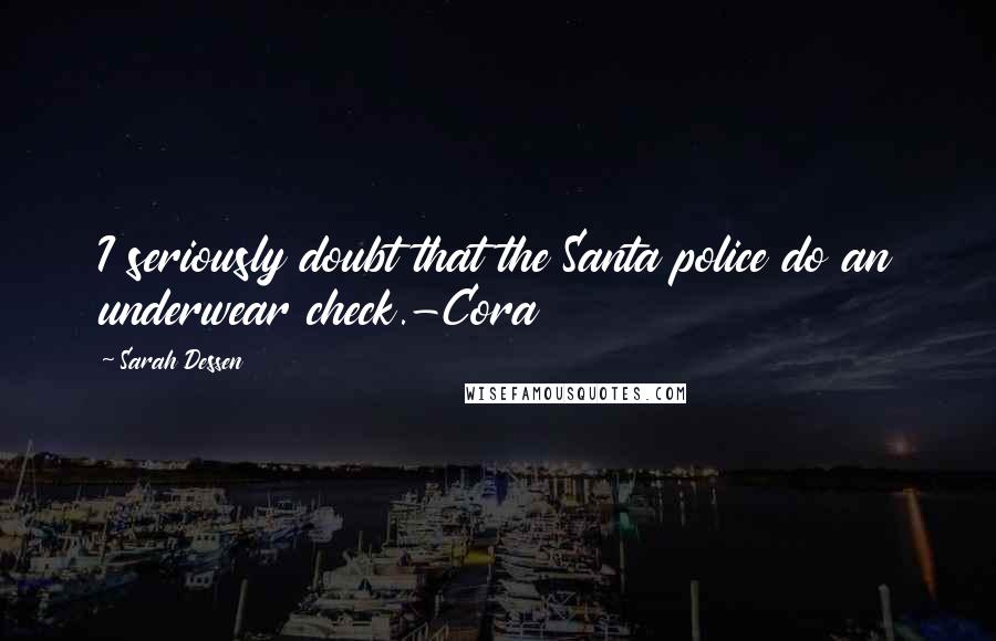 Sarah Dessen Quotes: I seriously doubt that the Santa police do an underwear check.-Cora