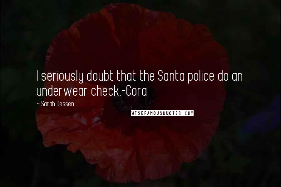 Sarah Dessen Quotes: I seriously doubt that the Santa police do an underwear check.-Cora