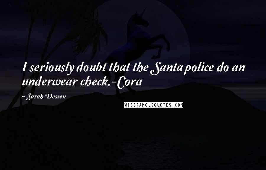 Sarah Dessen Quotes: I seriously doubt that the Santa police do an underwear check.-Cora